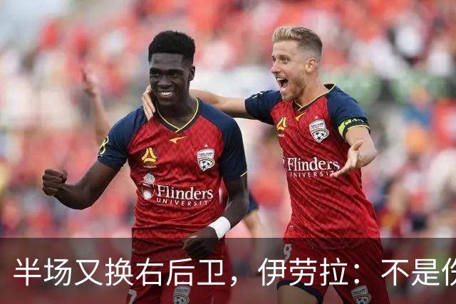 半场又换右后卫，伊劳拉：不是伤病，是战术